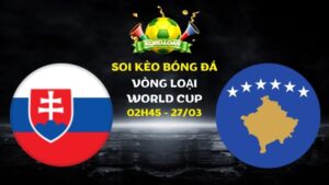 Nhận định Slovakia vs Kosovo | VL World Cup - 27/03/2026