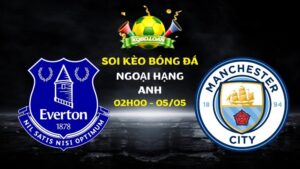 Nhận định Everton vs Man City | Ngoại hạng Anh - 05/05/2026