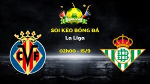 Nhận Định Villarreal vs Real Betis | 02h00 Ngày 15/09 - La Liga