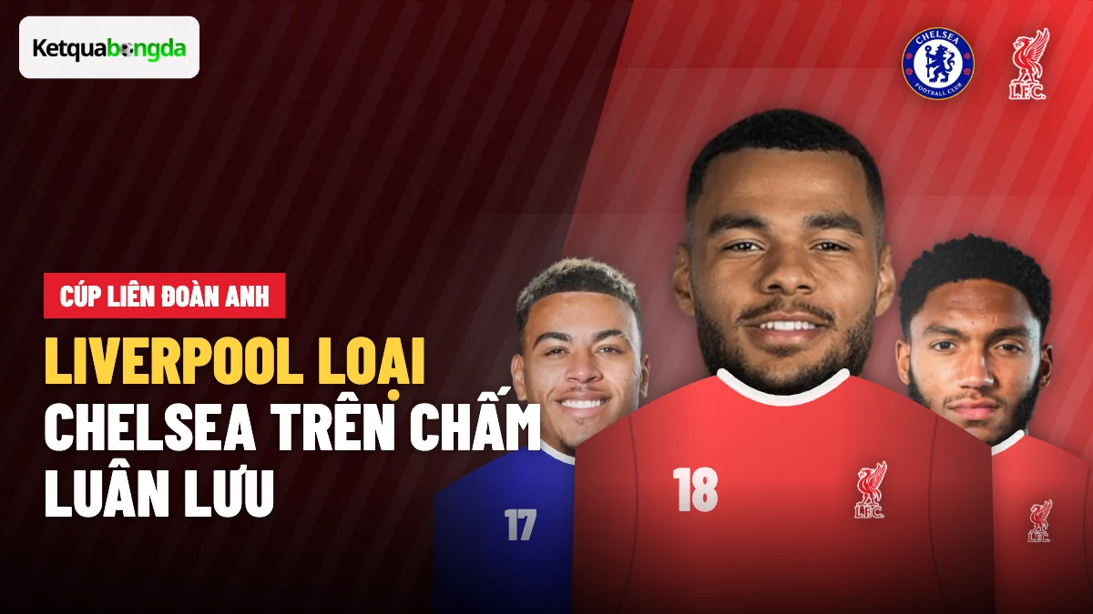Liverpool loại Chelsea ở Cúp Liên đoàn Anh sau loạt luân lưu 6-5